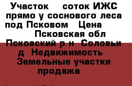 Участок 25 соток ИЖС прямо у соснового леса под Псковом › Цена ­ 180 000 - Псковская обл., Псковский р-н, Соловьи д. Недвижимость » Земельные участки продажа   